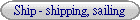 Ship - shipping, sailing